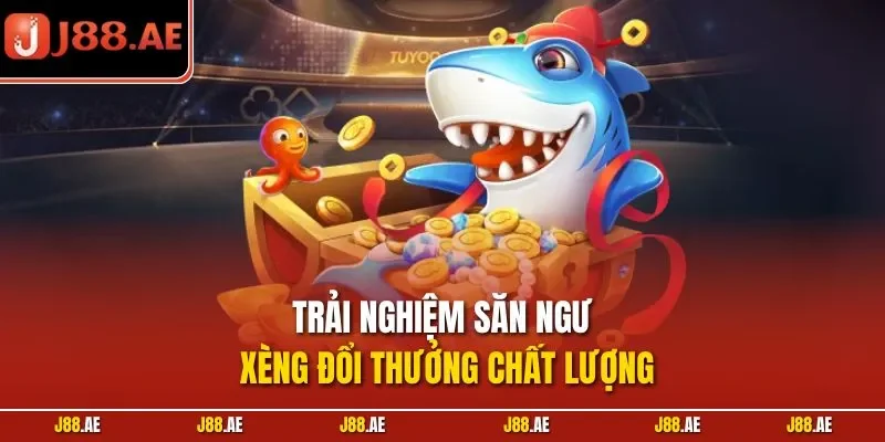 Trải nghiệm săn ngư xèng đổi thưởng chất lượng